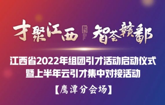 “才聚江西*智荟赣鄱”江西省2022年组团引才活动启动仪式暨上半年云引才集中对接活动——鹰潭分会场